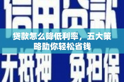 芗城贷款怎么降低利率，五大策略助你轻松省钱