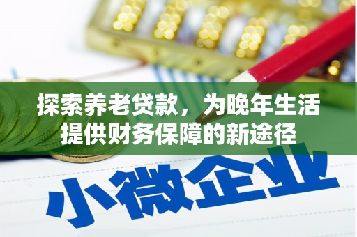 芗城探索养老贷款，为晚年生活提供财务保障的新途径