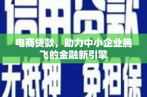 芗城电商贷款，助力中小企业腾飞的金融新引擎