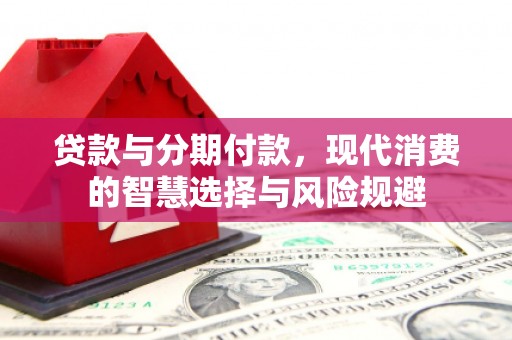 芗城贷款与分期付款，现代消费的智慧选择与风险规避
