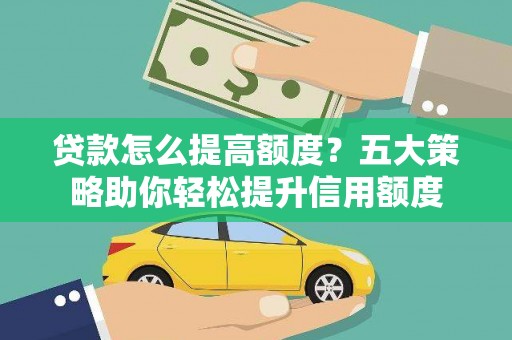 芗城贷款怎么提高额度？五大策略助你轻松提升信用额度