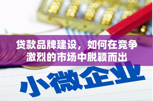 芗城贷款品牌建设，如何在竞争激烈的市场中脱颖而出