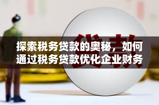 芗城探索税务贷款的奥秘，如何通过税务贷款优化企业财务
