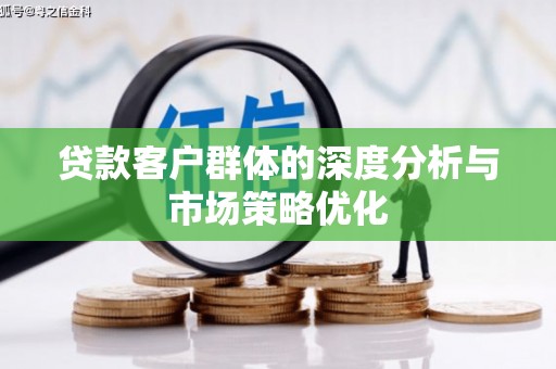 芗城贷款客户群体的深度分析与市场策略优化