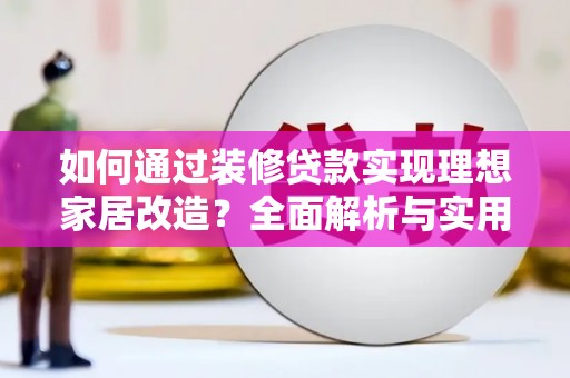 芗城如何通过装修贷款实现理想家居改造？全面解析与实用指南