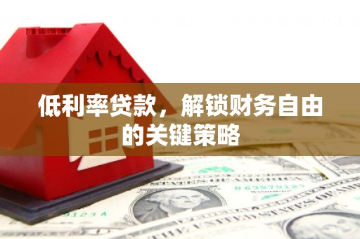 芗城低利率贷款，解锁财务自由的关键策略