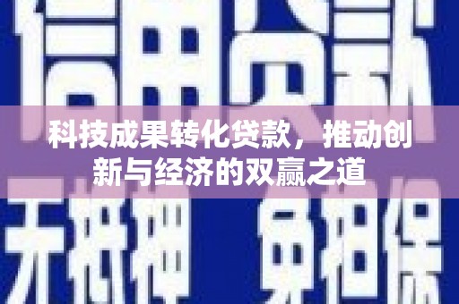 芗城科技成果转化贷款，推动创新与经济的双赢之道