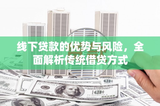 芗城线下贷款的优势与风险，全面解析传统借贷方式