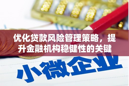 芗城优化贷款风险管理策略，提升金融机构稳健性的关键
