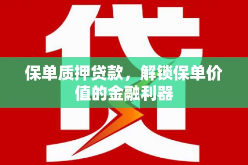 芗城保单质押贷款，解锁保单价值的金融利器