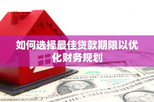 芗城如何选择最佳贷款期限以优化财务规划