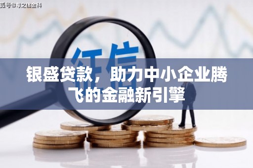 芗城银盛贷款，助力中小企业腾飞的金融新引擎
