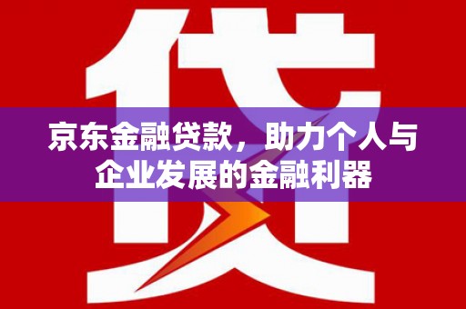 芗城京东金融贷款，助力个人与企业发展的金融利器