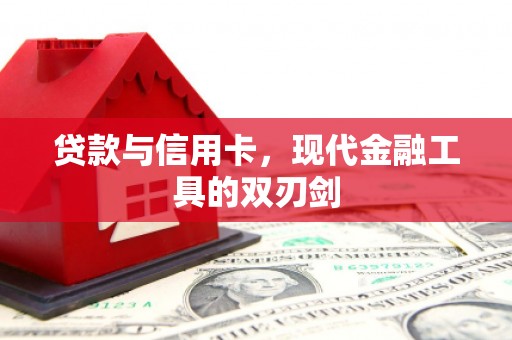 芗城贷款与信用卡，现代金融工具的双刃剑