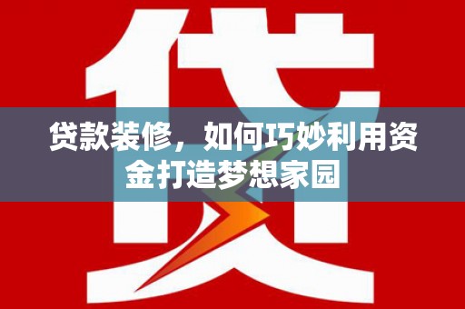 芗城贷款装修，如何巧妙利用资金打造梦想家园