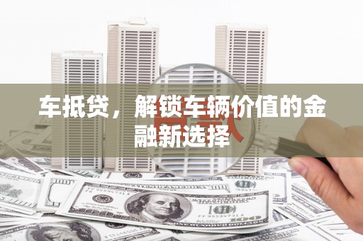 芗城车抵贷，解锁车辆价值的金融新选择
