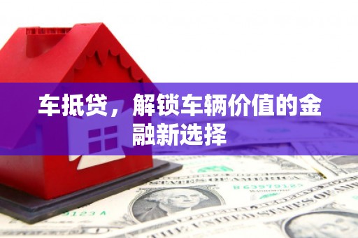 芗城车抵贷，解锁车辆价值的金融新选择