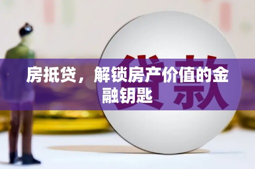 芗城房抵贷，解锁房产价值的金融钥匙