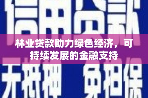 芗城林业贷款助力绿色经济，可持续发展的金融支持