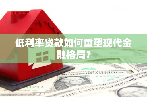 芗城低利率贷款如何重塑现代金融格局？