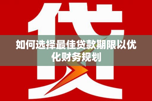 芗城如何选择最佳贷款期限以优化财务规划