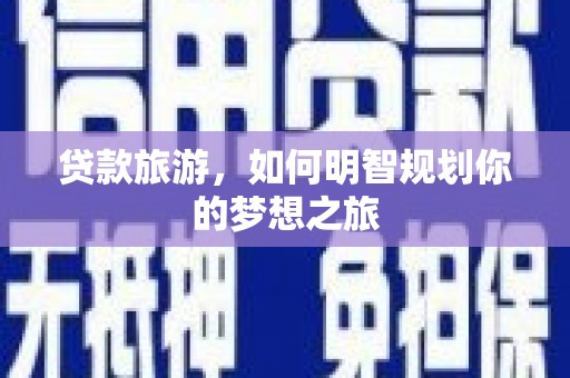 芗城贷款旅游，如何明智规划你的梦想之旅