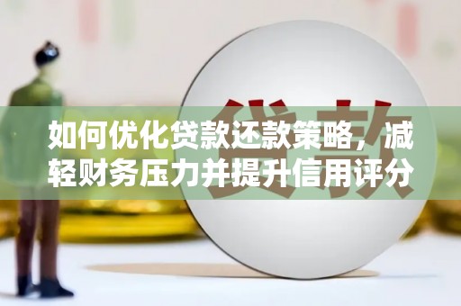 芗城如何优化贷款还款策略，减轻财务压力并提升信用评分