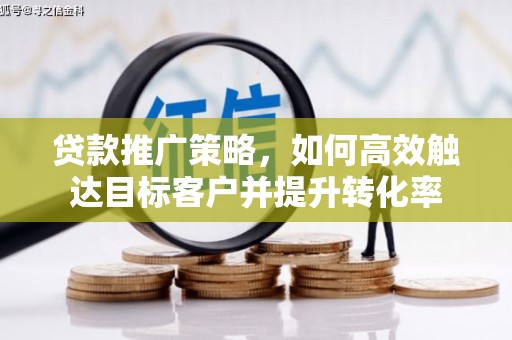 芗城贷款推广策略，如何高效触达目标客户并提升转化率