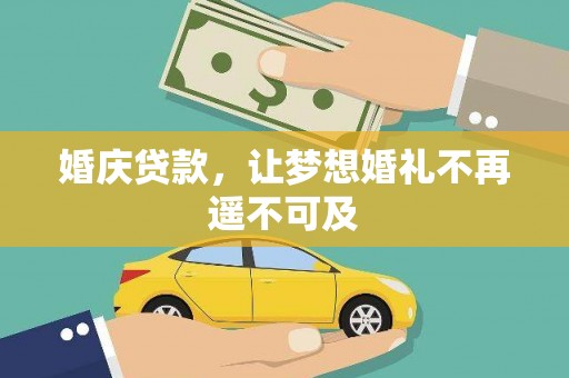 芗城婚庆贷款，让梦想婚礼不再遥不可及