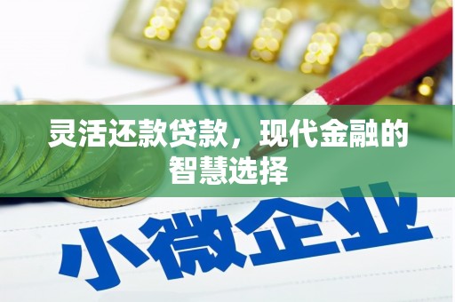 芗城灵活还款贷款，现代金融的智慧选择