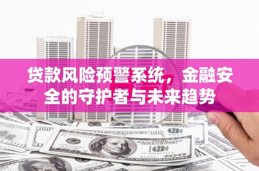 芗城贷款风险预警系统，金融安全的守护者与未来趋势