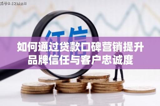 芗城如何通过贷款口碑营销提升品牌信任与客户忠诚度