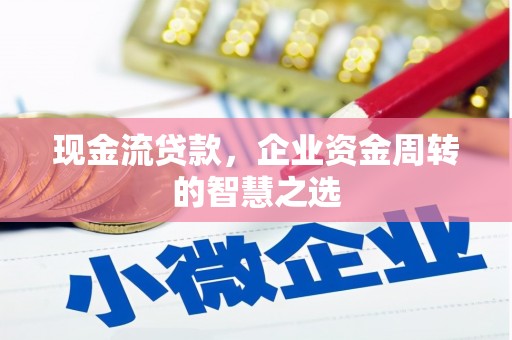 芗城现金流贷款，企业资金周转的智慧之选