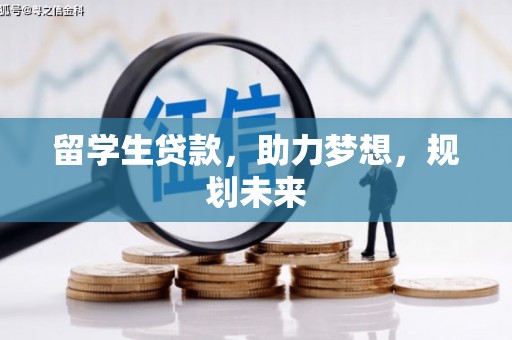 芗城留学生贷款，助力梦想，规划未来