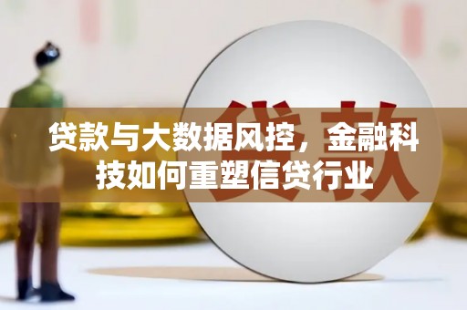 芗城贷款与大数据风控，金融科技如何重塑信贷行业