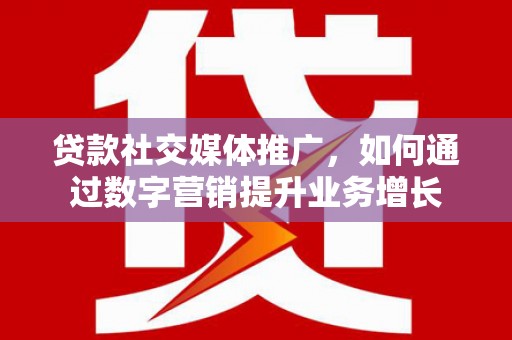 芗城贷款社交媒体推广，如何通过数字营销提升业务增长