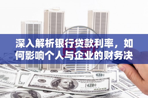 芗城深入解析银行贷款利率，如何影响个人与企业的财务决策
