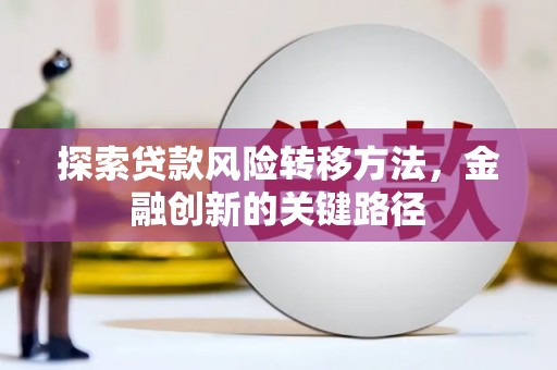 芗城探索贷款风险转移方法，金融创新的关键路径