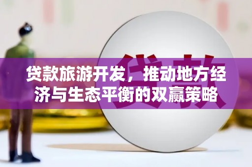 芗城贷款旅游开发，推动地方经济与生态平衡的双赢策略