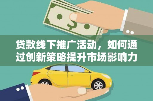 芗城贷款线下推广活动，如何通过创新策略提升市场影响力