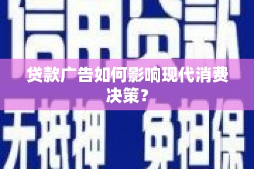 芗城贷款广告如何影响现代消费决策？