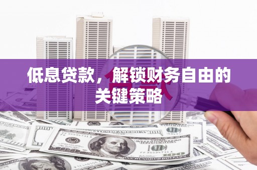 芗城低息贷款，解锁财务自由的关键策略