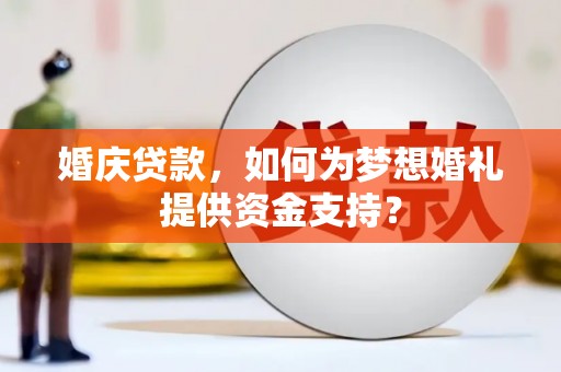 芗城婚庆贷款，如何为梦想婚礼提供资金支持？