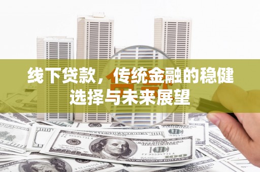 芗城线下贷款，传统金融的稳健选择与未来展望