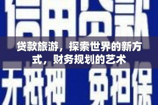 芗城贷款旅游，探索世界的新方式，财务规划的艺术