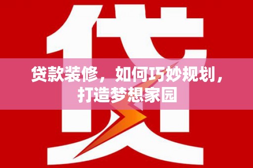 芗城贷款装修，如何巧妙规划，打造梦想家园