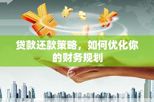 芗城贷款还款策略，如何优化你的财务规划