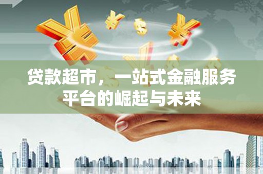 芗城贷款超市，一站式金融服务平台的崛起与未来