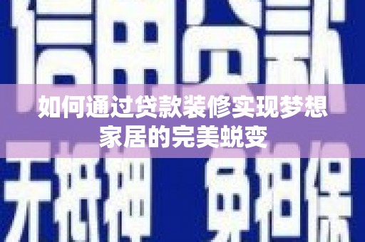 芗城如何通过贷款装修实现梦想家居的完美蜕变