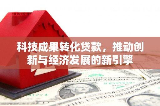 芗城科技成果转化贷款，推动创新与经济发展的新引擎